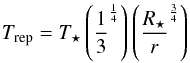 Mathematical equation: \begin{equation} T_{\mathrm{rep}} = T_{\star}\left(\frac{1}{3}^{\frac{1}{4}}\right)\left(\frac{R_{\star}}{r}^{\frac{3}{4}}\right) \end{equation}