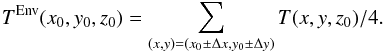 Mathematical equation: \begin{equation} \label{eq:Tenv} T^{\rm Env}(x_0,y_0,z_0) = \sum \limits_{(x,y)=(x_0\pm\Delta x,y_0\pm\Delta y)}T(x,y,z_0) /4 \rm . \end{equation}