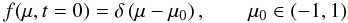 Mathematical equation: % subequation 788 0 \begin{equation} \label{eq:ini} f(\mu,t=0)=\delta\left(\mu-\mu_0\right),\qquad\mu_0\in(-1,1) \end{equation}