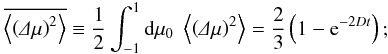 Mathematical equation: \begin{equation} \overline{\m{\left(\De\mu\right)^2}}\equiv\frac{1}{2}\int_{-1}^1\df\mu_0\;\m{\left(\De\mu\right)^2}=\frac{2}{3}\left(1-{\rm e}^{-2Dt}\right); \end{equation}