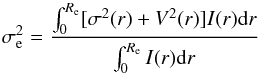 Mathematical equation: \begin{equation} \sigma _{\rm e}^{2}=\frac{\int_{0}^{R_{\rm e}}[\sigma^{2}(r) + V^{2}(r)]I(r){\rm d}r}{\int_{0}^{R_{\rm e}}I(r){\rm d}r} \end{equation}
