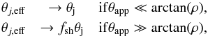 Mathematical equation: \begin{eqnarray} \theta_{j, \rm eff} & \rightarrow \theta_{\rm j} & {\rm if} \tapp \ll \arctan(\rho), \notag \\ \theta_{j, \rm eff} & \rightarrow f_{\rm sh}\theta_{\rm j} & {\rm if } \tapp \gg \arctan(\rho), \notag \end{eqnarray}