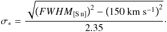 Mathematical equation: \begin{equation} \sigma_*=\frac{\sqrt{\left({FWHM}_{[\ion{S}{II}]}\right)^{2}-\left(150\ \mathrm{km}\ \mathrm{s}^{-1}\right)^2}}{{2.35}}\cdot \end{equation}