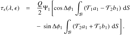Mathematical equation: \begin{eqnarray} \tau_\epsilon(\lambda,\epsilon)&=& \frac{Q}{2}\Psi_1\left[\cos\Delta\phi_1 \int_{\mathcal B}\left({\mathcal T}_1a_1-{\mathcal T}_2b_1\right)\,{\rm d}S\right.\\\nonumber &&-\,\left.\sin\Delta\phi_1 \int_{\mathcal B}\left({\mathcal T}_2a_1+{\mathcal T}_1b_1\right)\,{\rm d}S\right]. \end{eqnarray}