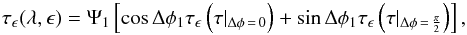 Mathematical equation: \begin{equation} \tau_\epsilon(\lambda,\epsilon)=\Psi_1\left[\cos\Delta\phi_1\tau_\epsilon\left( \tau\vert_{\Delta\phi\,=\,0}\right)+\sin\Delta\phi_1\tau_\epsilon\left( \tau\vert_{\Delta\phi\,=\,\frac{\pi}{2}}\right)\right], \end{equation}
