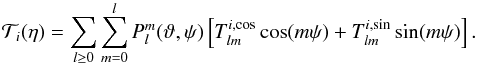 Mathematical equation: \begin{equation} {\mathcal T}_i(\eta)=\sum_{l\ge 0}\sum_{m=0}^l P_l^m(\vartheta,\psi) \left[T_{lm}^{i,\cos}\cos(m\psi)+T_{lm}^{i,\sin}\sin(m\psi)\right]. \label{treal} \end{equation}
