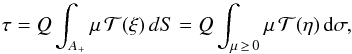 Mathematical equation: \begin{equation} \tau=Q\int_{A_+} \mu\, {\mathcal T}(\xi)\, dS=Q\int_{\mu\,\ge\, 0} \mu\, {\mathcal T}(\eta)\, {\rm d}\sigma,\label{tauK0} \end{equation}