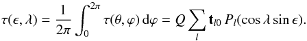 Mathematical equation: \begin{equation} \tau(\epsilon,\lambda)=\frac{1}{2\pi}\int_0^{2\pi}\tau(\theta,\varphi)\,{\rm d}\varphi= Q\sum_l {\mathbf t}_{l0}\,P_l(\cos\lambda\sin\epsilon). \end{equation}