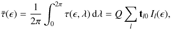 Mathematical equation: \begin{equation} \bar\tau(\epsilon)=\frac{1}{2\pi}\int_0^{2\pi} \tau(\epsilon,\lambda)\,{\rm d}\lambda= Q\sum_l {\mathbf t}_{l0}\,I_l(\epsilon), \end{equation}