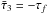 Mathematical equation: \hbox{$\bar\tau_3=-\tau_f$}
