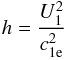 Mathematical equation: \begin{eqnarray} % h = \frac{U_1^2}{c_{\rm 1e}^2} \label{eq-def-f} \end{eqnarray}