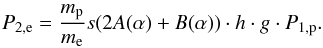Mathematical equation: \begin{eqnarray} % P_{2,{\rm e}}=\frac{m_{\rm p}}{m_{\rm e}} s (2A(\alpha)+B(\alpha)) \cdot h \cdot g \cdot P_{1,{\rm p}}. \label{eq-p2-p1-e-alt} \end{eqnarray}