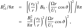 Mathematical equation: \begin{eqnarray} % B_{t1}^{2}/8\pi &=& \left[\left(\frac{r_{0}}{r}\right)^{2}B_{0}\cdot \left(\frac{\Omega r}{U_{1}}\cos \vartheta \right)\right]^{2}\Bigg{/}8\pi \nonumber\\ &=& \frac{B_{0}^{2}}{8\pi }\left(\frac{r_{0}}{r}\right)^{2}\left(\frac{\Omega r}{U_{1}}\cos \vartheta \right)^{2}, \end{eqnarray}