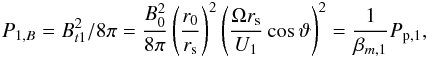 Mathematical equation: \begin{eqnarray} % P_{1,B} = B_{t1}^{2}/8\pi =\frac{B_{0}^{2}}{8\pi }\left(\frac{r_{0}}{r_{\rm s}}\right)^{2}\left(\frac{% \Omega r_{\rm s}}{U_{1}}\cos \vartheta \right)^{2}=\frac{1}{\beta _{m,1}}P_{{\rm p},1}, \label{eq-p1b} \end{eqnarray}