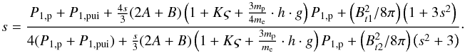 Mathematical equation: \begin{equation} % \hfill s = \frac{P_{1,{\rm p}} + P_{1,{\rm pui}} + \frac{4s}{3}(2A+B) \left(1 + K \varsigma + \frac{3 m_{\rm p}}{4 m_{\rm e}}\cdot h \cdot g\right)P_{1,{\rm p}} + \left(B_{t1}^{2}/8 \pi \right) \left(1+3s^{2}\right)} {4(P_{1,{\rm p}} + P_{1,{\rm pui}}) + \frac{s}{3}(2A+B) \left(1 + K \varsigma + \frac{3 m_{\rm p}}{m_{\rm e}}\cdot h \cdot g\right)P_{1,{\rm p}} + \left(B_{t2}^{2}/8\pi \right)\left(s^{2}+3\right)}\cdot \end{equation}