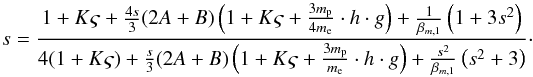 Mathematical equation: \begin{equation} \hfill s = \frac{1 + K \varsigma + \frac{4s}{3}(2A+B) \left(1 + K \varsigma + \frac{3 m_{\rm p}}{4 m_{\rm e}}\cdot h \cdot g\right) + \frac{1}{\beta _{m,1}} \left(1+3s^{2}\right)} {4(1 + K \varsigma) + \frac{s}{3}(2A+B) \left(1 + K \varsigma + \frac{3 m_{\rm p}}{m_{\rm e}}\cdot h \cdot g\right) + \frac{s^2}{\beta _{m,1}}\left(s^{2}+3\right)}\cdot\hfill \label{eq-implicit-electrons-2} \end{equation}