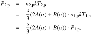 Mathematical equation: \begin{eqnarray} % P_{2,{\rm p}} &=& n_{2,{\rm p}}kT_{2,{\rm p}} \nonumber\\ &=& \frac{s}{3}(2A(\alpha )+B(\alpha )) \cdot n_{1,{\rm p}}kT_{1,{\rm p}} \nonumber\\ &=& \frac{s}{3}(2A(\alpha )+B(\alpha )) \cdot P_{1,{\rm p}}, \label{eq-joint-pressure-nkt} \end{eqnarray}