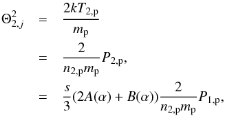 Mathematical equation: \begin{eqnarray} % \Theta _{2,j}^{2} &=& \frac{2kT_{2,{\rm p}}}{m_{\rm p}} \nonumber\\ &=& \frac{2}{n_{2,{\rm p}} m_{\rm p}} P_{2,{\rm p}}, \nonumber\\ &=& \frac{s}{3}(2A(\alpha )+B(\alpha )) \frac{2}{n_{2,{\rm p}} m_{\rm p}} P_{1,{\rm p}}, \label{eq-theta-2} \end{eqnarray}