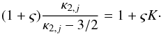 Mathematical equation: \begin{eqnarray} % (1 + \varsigma) \frac{\kappa_{2,j}}{\kappa_{2,j}-3/2} = 1 + \varsigma K\cdot \end{eqnarray}