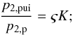 Mathematical equation: \begin{eqnarray} % \frac{p_{2,{\rm pui}}}{p_{2,{\rm p}}} = \varsigma K; \label{eq-p2-p2-pui} \end{eqnarray}