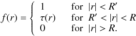 Mathematical equation: \begin{equation} f(r) = \left\{ \begin{array}{ll} 1 \;\; &\text{for} \;\; |r|<R'\\ \tau(r) \;\; &\text{for} \;\; R'<|r|<R \\ 0 \;\; &\text{for} \;\; |r|>R. \end{array} \right. \label{TransOc} \end{equation}