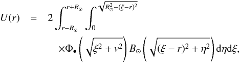 Mathematical equation: \begin{eqnarray} \label{EqConvSol} U(r)&=& 2 \int_{r-R_\odot}^{r+R_\odot} \int_0^{\sqrt{R_\odot^2-(\xi-r)^2}}\nonumber\\ &&\quad\times \Phi_\bullet\left(\sqrt{\xi^2+v^2}\right) B_\odot\left(\sqrt{(\xi-r)^2+\eta^2}\right) {\rm d} \eta {\rm d} \xi , \end{eqnarray}