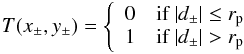 Mathematical equation: \begin{eqnarray} T(x_{\pm},y_{\pm}) = \left\{ \begin{array}{ll} 0 & \mbox{if } |d_{\pm}| \leq r_{\rm p} \\ 1 & \mbox{if } |d_{\pm}| > r_{\rm p} \\ \end{array} \right. \end{eqnarray}