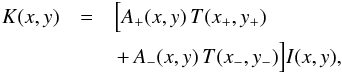 Mathematical equation: \begin{eqnarray} \nonumber K(x,y) & = & \Big[A_{+}(x,y)\,T(x_{+},y_{+}) \left. \right.\\ && \left. + \, A_{-}(x,y)\, T(x_{-},y_{-})\Big] I(x,y), \right. \end{eqnarray}