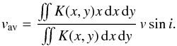 Mathematical equation: \begin{eqnarray} v_{\rm av}=\frac{\int \!\!\! \int K(x,y)x \, {\rm d}x \, {\rm d}y} {\int \!\!\! \int K(x,y) \, {\rm d}x \, {\rm d}y}\, v\sin i. \end{eqnarray}