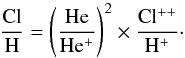 \begin{equation} \rm \frac{Cl}{H} = \left( \frac{He}{He^{+}} \right)^2 \times \frac{Cl^{++}}{H^{+}}\cdot \end{equation}