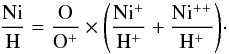 \begin{equation} {\rm \frac{Ni}{H} = \frac{O}{O^{+}} \times \left(\frac{Ni^{+}}{H^{+}} +\frac{Ni^{++}}{H^{+}} \right)}\cdot \end{equation}