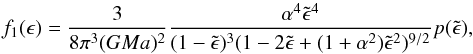 Mathematical equation: \begin{equation} f_1(\epsilon) = \frac{3}{8 \pi^3 (G M a)^2} \frac{\alpha^4 \tilde{\epsilon}^4}{(1 - \tilde{\epsilon})^3 (1 -2 \tilde{\epsilon} + (1 + \alpha^2) \tilde{\epsilon}^2)^{9/2}} p(\tilde{\epsilon}) \label{eq:f1_Efinal}, \end{equation}