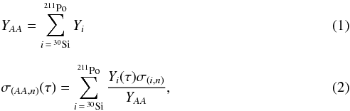 \begin{eqnarray} \label{numfrac} &&Y_{AA} = \sum_{i\,=\,{\rm ^{30}Si}}^{{\rm ^{211}Po}} Y_{i} \\[2mm] \label{numfrac2} &&\sigma_{(AA,n)}(\tau)= \sum_{i\,=\,{\rm ^{30}Si}}^{{\rm ^{211}Po}} \frac{Y_{i}(\tau)\sigma_{(i,n)}} {Y_{AA}}, \end{eqnarray}