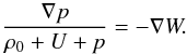 \begin{equation} \frac{\nabla p}{\rho_0+U+p} = -\nabla W. \end{equation}