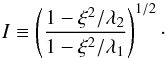 \begin{equation} I \equiv \left(\frac{1-\xi^2/\lambda_{2}}{1-\xi^2/\lambda_{1}}\right)^{1/2}\cdot \end{equation}