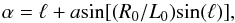 \begin{equation} \displaystyle \alpha = \ell + a{\rm sin}{[(R_{0}/L_{0}){\rm sin}(\ell)]}, \end{equation}
