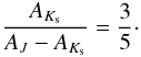 $$ \frac{A_{K_{\rm s}}}{A_J-A_{K_{\rm s}}}=\frac{3}{5}\cdot$$