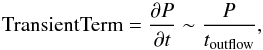 \begin{equation} {\rm TransientTerm}=\frac{\partial P}{\partial t}\sim \frac{P}{t_{\rm outflow}}, \end{equation}