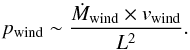 \begin{equation} \label{eq:pwind} p_{\rm wind} \sim \frac{ \dot M_{\rm wind} \times v_{\rm wind} }{L^2}. \end{equation}