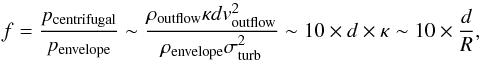 \appendix \setcounter{section}{1} \begin{equation} \label{equation:cf} f=\frac{p_{\rm centrifugal}}{p_{\rm envelope}}\sim\frac{\rho_{\rm outflow} \kappa d v_{\rm outflow}^2}{\rho_{\rm envelope} \sigma_{\rm turb}^2}\sim 10 \times d \times \kappa \sim 10\times \frac{d}{R}, \end{equation}