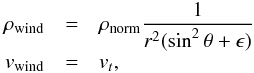 \begin{eqnarray} \rho_{\rm wind} &=& \rho_{\rm norm} \nonumber \frac{1}{r^2 (\sin^2 \theta+\epsilon)}\\ v_{\rm wind} &=& v_t , \end{eqnarray}