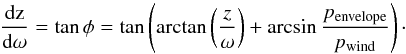 \begin{equation} \label{master_balance} \frac{\rm d z}{\rm d \omega}=\tan \phi=\tan \left(\arctan \left(\frac{z}{\omega}\right)+ \arcsin \frac{p_{\rm envelope}}{p_{\rm wind}}\right) \cdot \end{equation}