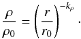\begin{equation} \label{rhor} \frac{\rho}{\rho_0} = \left( \frac{r}{r_0}\right )^{- k_{\rho}} \cdot \end{equation}