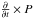 \hbox{$\frac{\partial}{\partial t} \times P$}
