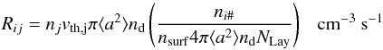 \appendix \setcounter{section}{3} \begin{equation} R_{ij} = n_j v_{\rm th,j} \pi \langle a^2 \rangle n_{\rm d} \left( \frac{n_{i\#}}{n_{\rm surf} 4 \pi \langle a^2 \rangle n_{\rm d} N_{\rm Lay}} \right)~~~{\rm cm^{-3}~s^{-1}} \end{equation}
