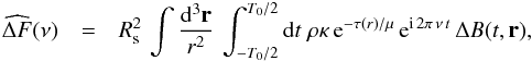 \appendix \setcounter{section}{1} \begin{eqnarray} \widehat{\Delta F} (\nu) & = & R_{\rm s}^2 \, \int \frac{\diff^3{\vec r}}{r^2} \, \int_{-T_0/2}^{T_0/2} \diff t \; \rho \kappa \, {{\rm e}^{-\tau(r)/\mu}} \, {\rm e}^{{\rm i} \, 2\pi \, \nu \, t} \, \Delta B(t,\vec r) , \label{delta_F_3} \end{eqnarray}