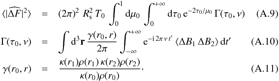 \appendix \setcounter{section}{1} \begin{eqnarray} \langle | \widehat{\Delta F} |^2 \rangle & = & \left ( 2 \pi \right )^2 \, R_{\rm s}^2 \, T_0 \, \int_{0}^1 \diff \mu_0 \, \int_{0}^{+\infty} \diff \tau_0 \, {{\rm e}^{-2 \tau_0/\mu_0}} \, \Gamma (\tau_0,\nu) \label{delta_F_6}~~~~~~~~~~~~~ \\ \Gamma(\tau_0,\nu) & = & \int \diff ^3 \vec r \, \frac{\gamma(r_0,r)}{2 \pi } \int_{-\infty}^{+\infty} {\rm e}^{- {\rm i} \, 2\pi \, \nu \, t^\prime} \, \langle \Delta B_1 \, \Delta B_2 \rangle \, \diff t^\prime \label{Gamma_2} \\ \gamma(r_0,r) & = & \frac{ \kappa(r_1) \rho(r_1) \, \kappa(r_2) \rho(r_2)}{ \kappa(r_0) \rho(r_0)} \label{gamma_2} \cdot \end{eqnarray}