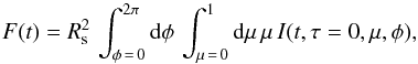 \begin{equation} F (t) = R_{\rm s}^2 \,\int_{\phi\,=\,0}^{2 \pi} \diff \phi\, \int_{\mu\,=\,0}^1 \diff \mu \, \mu \, I (t,\tau=0, \mu,\phi) , \label{F_t} \end{equation}
