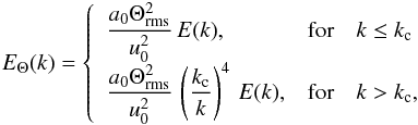 \appendix \setcounter{section}{1} \begin{eqnarray} E_\Theta (k) = \left \{ \begin{array}{lll} \displaystyle { \frac{a_0 \Theta_{\rm rms}^2} {u_0^2} \, E(k) } , & \textrm{for} & k \le k_{\rm c} \\ \displaystyle { \frac{a_0 \Theta_{\rm rms}^2 } {u_0^2} } \, \left ( \frac{k_{\rm c}} {k} \right )^4 \, E(k) , & \textrm{for} & k > k_{\rm c} , \end{array} \right . \label{eqn:E_s} \end{eqnarray}