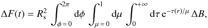 \begin{equation} \Delta F (t) = R_{\rm s}^2 \,\int_{\phi\,=\,0}^{2 \pi} \diff \phi\, \int_{\mu\,=\,0}^1 \diff \mu \, \int_0^{+\infty} \diff \tau \, {{\rm e}^{-\tau(r)/\mu}} \, \Delta B ,\label{delta_F} \end{equation}